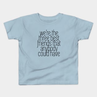 We're the three best friends that anybody could have Kids T-Shirt